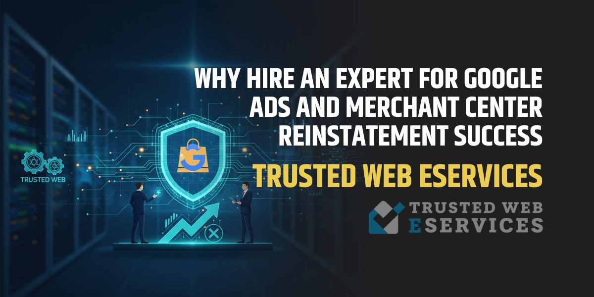 Why Hire Trusted Web Eservices for Google Ads and Merchant Center Reinstatement Success